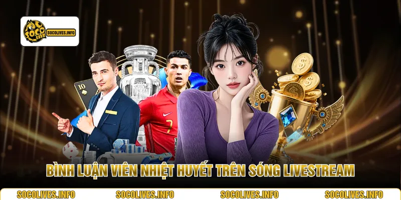 Bình luận viên nhiệt huyết trên sóng livestream