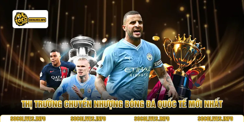 Thị trường chuyển nhượng bóng đá quốc tế mới nhất