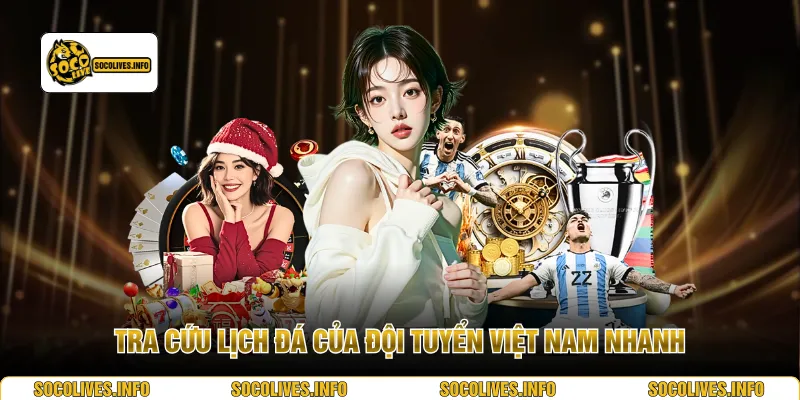 Tra cứu lịch đá của đội tuyển Việt Nam nhanh